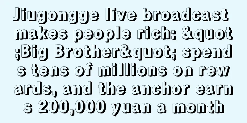 Jiugongge live broadcast makes people rich: "Big Brother" spends tens of millions on rewards, and the anchor earns 200,000 yuan a month