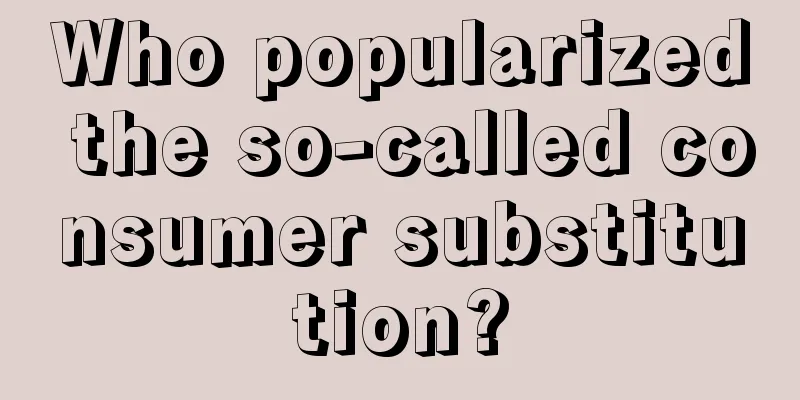 Who popularized the so-called consumer substitution?