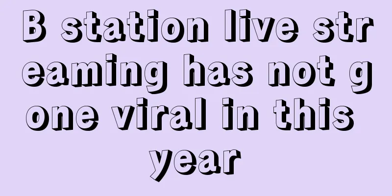 B station live streaming has not gone viral in this year