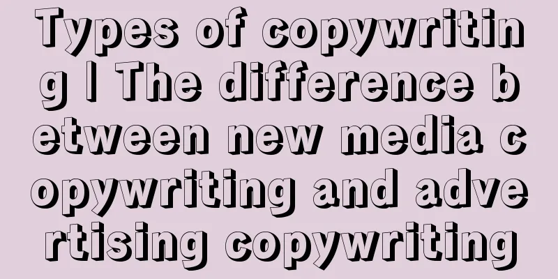 Types of copywriting | The difference between new media copywriting and advertising copywriting