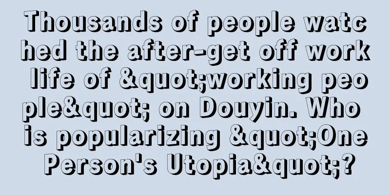 Thousands of people watched the after-get off work life of "working people" on Douyin. Who is popularizing "One Person's Utopia"?
