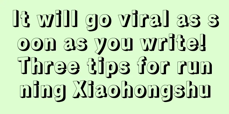 It will go viral as soon as you write! Three tips for running Xiaohongshu
