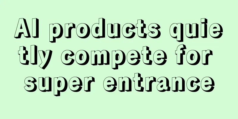 AI products quietly compete for super entrance