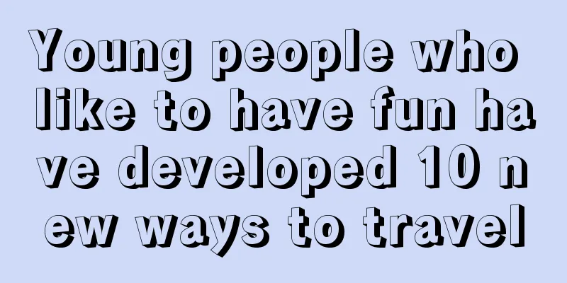 Young people who like to have fun have developed 10 new ways to travel