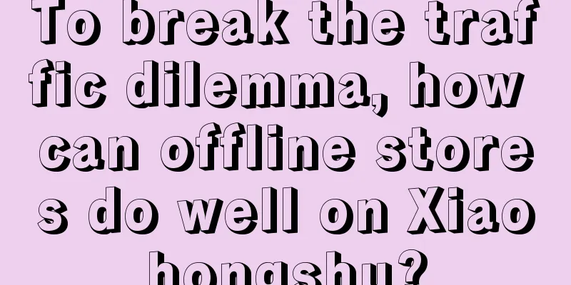 To break the traffic dilemma, how can offline stores do well on Xiaohongshu?