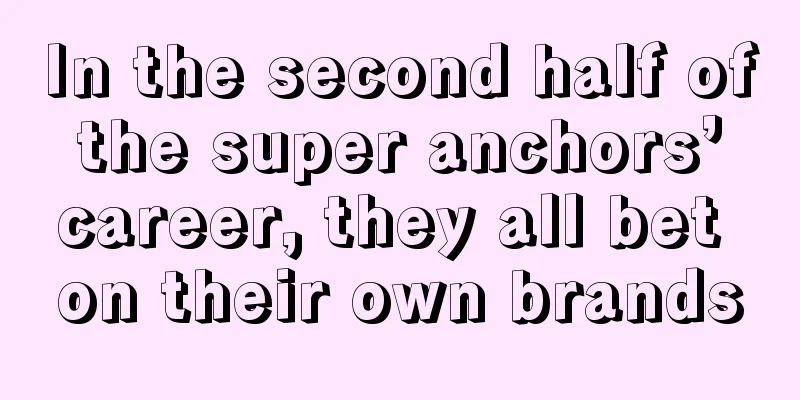 In the second half of the super anchors’ career, they all bet on their own brands