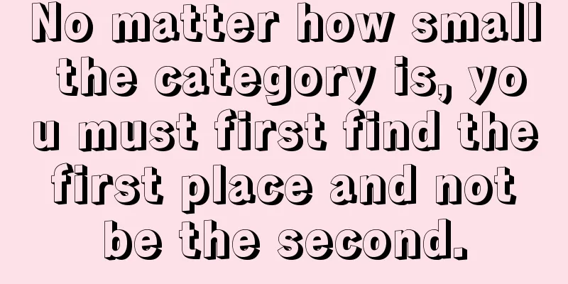No matter how small the category is, you must first find the first place and not be the second.