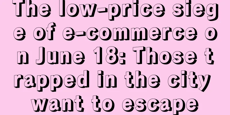 The low-price siege of e-commerce on June 18: Those trapped in the city want to escape