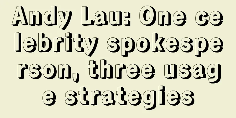 Andy Lau: One celebrity spokesperson, three usage strategies