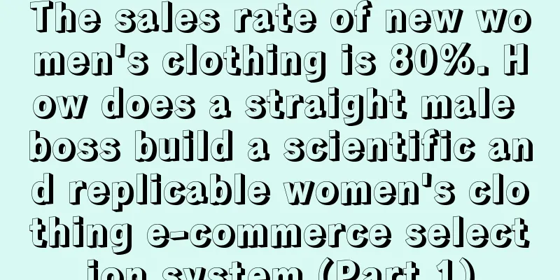 The sales rate of new women's clothing is 80%. How does a straight male boss build a scientific and replicable women's clothing e-commerce selection system (Part 1)