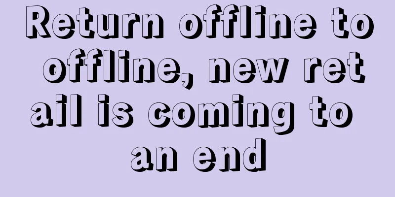 Return offline to offline, new retail is coming to an end