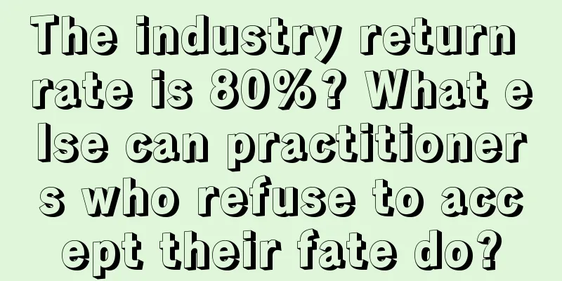 The industry return rate is 80%? What else can practitioners who refuse to accept their fate do?