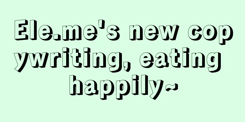 Ele.me's new copywriting, eating happily~