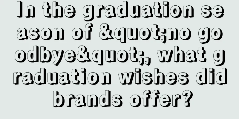 In the graduation season of "no goodbye", what graduation wishes did brands offer?