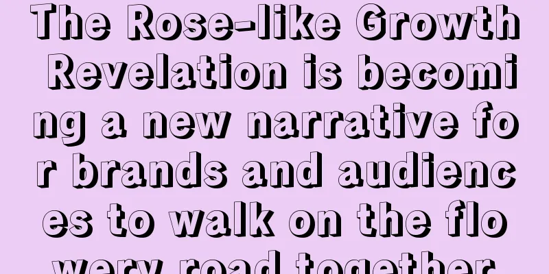 The Rose-like Growth Revelation is becoming a new narrative for brands and audiences to walk on the flowery road together