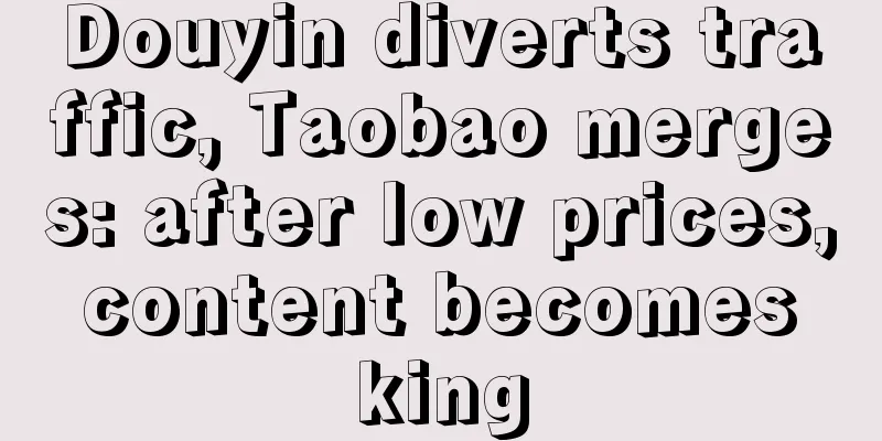Douyin diverts traffic, Taobao merges: after low prices, content becomes king