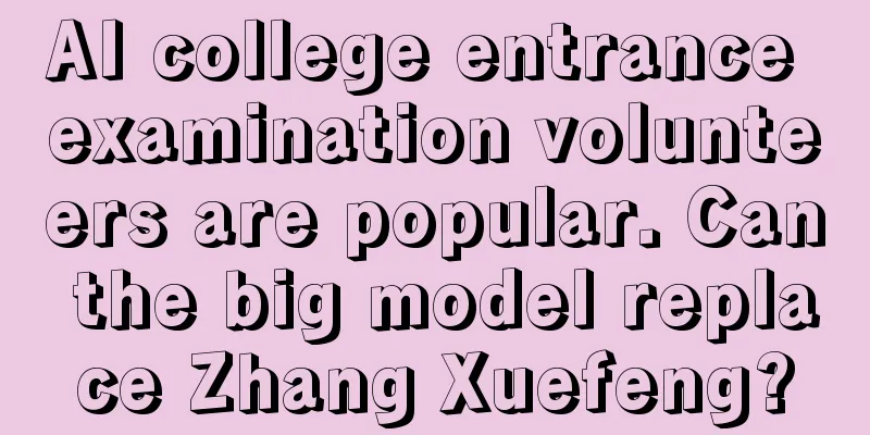 AI college entrance examination volunteers are popular. Can the big model replace Zhang Xuefeng?
