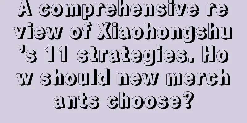 A comprehensive review of Xiaohongshu’s 11 strategies. How should new merchants choose?
