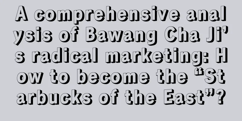 A comprehensive analysis of Bawang Cha Ji’s radical marketing: How to become the “Starbucks of the East”?