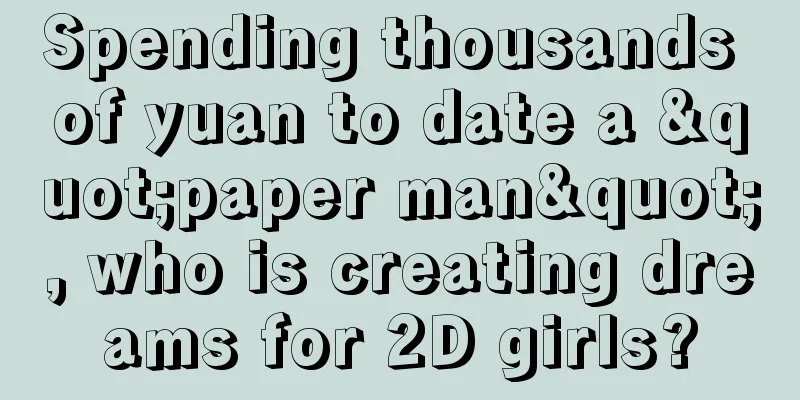 Spending thousands of yuan to date a "paper man", who is creating dreams for 2D girls?
