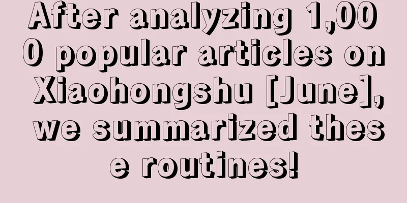 After analyzing 1,000 popular articles on Xiaohongshu [June], we summarized these routines!