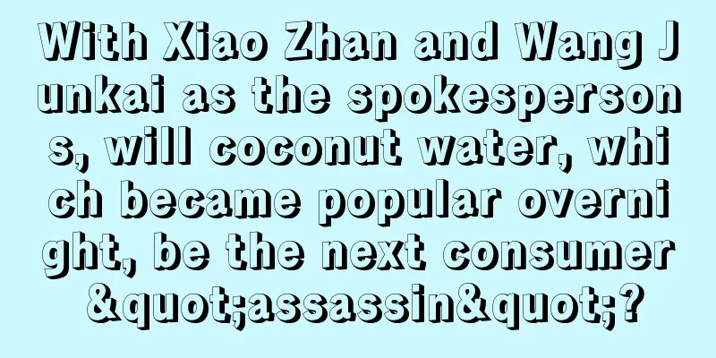 With Xiao Zhan and Wang Junkai as the spokespersons, will coconut water, which became popular overnight, be the next consumer "assassin"?