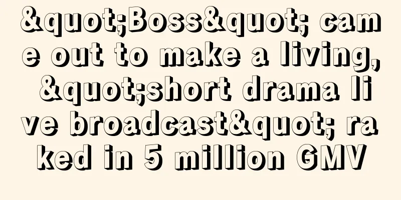 "Boss" came out to make a living, "short drama live broadcast" raked in 5 million GMV
