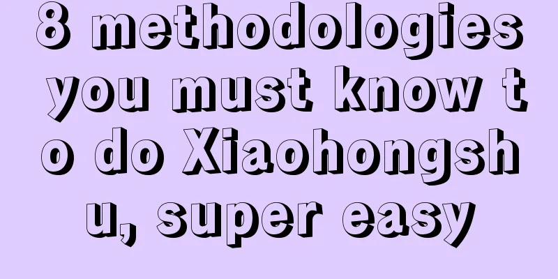 8 methodologies you must know to do Xiaohongshu, super easy