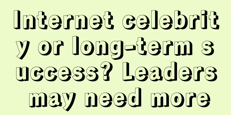 Internet celebrity or long-term success? Leaders may need more
