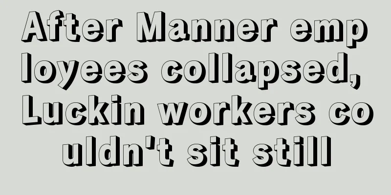 After Manner employees collapsed, Luckin workers couldn't sit still