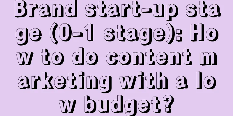 Brand start-up stage (0-1 stage): How to do content marketing with a low budget?