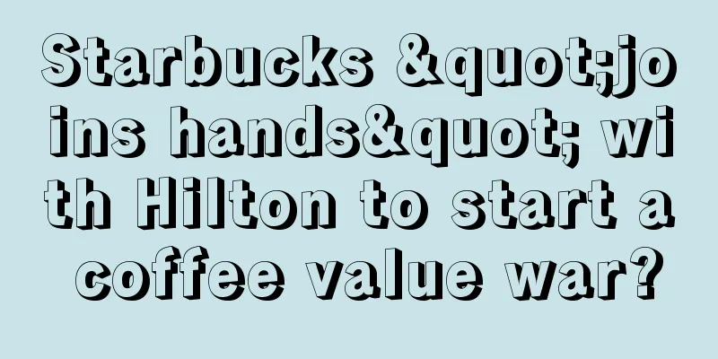 Starbucks "joins hands" with Hilton to start a coffee value war?