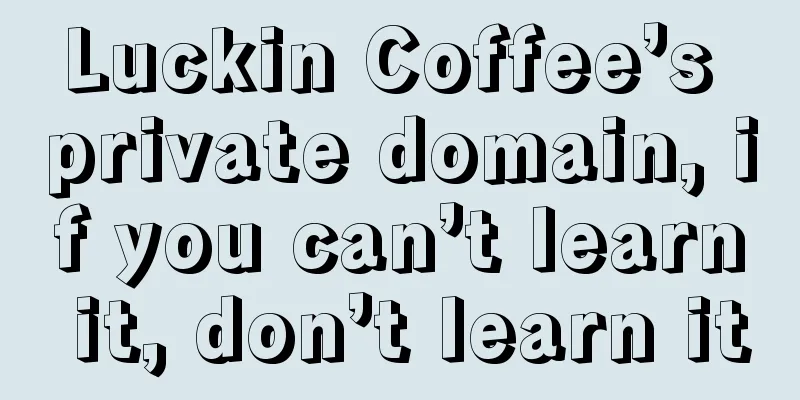 Luckin Coffee’s private domain, if you can’t learn it, don’t learn it