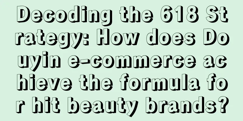 Decoding the 618 Strategy: How does Douyin e-commerce achieve the formula for hit beauty brands?
