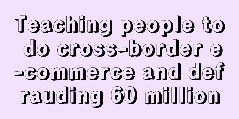 Teaching people to do cross-border e-commerce and defrauding 60 million