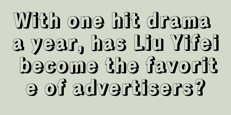 With one hit drama a year, has Liu Yifei become the favorite of advertisers?