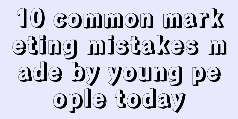 10 common marketing mistakes made by young people today