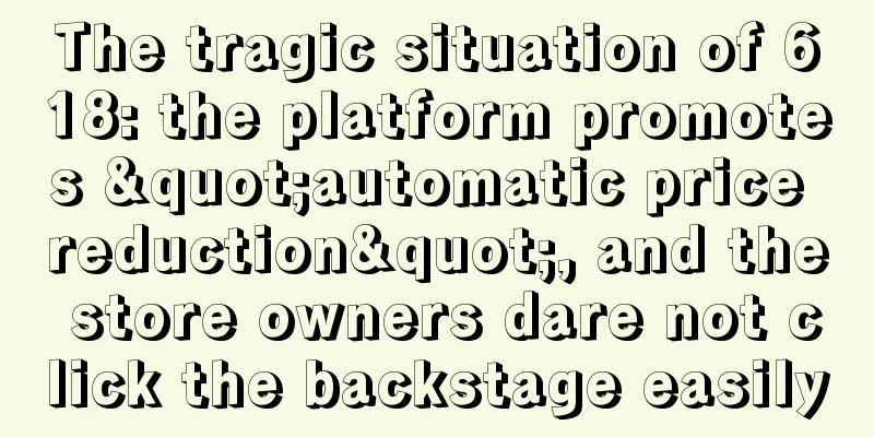 The tragic situation of 618: the platform promotes "automatic price reduction", and the store owners dare not click the backstage easily
