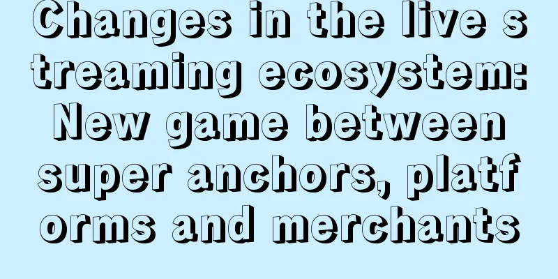 Changes in the live streaming ecosystem: New game between super anchors, platforms and merchants