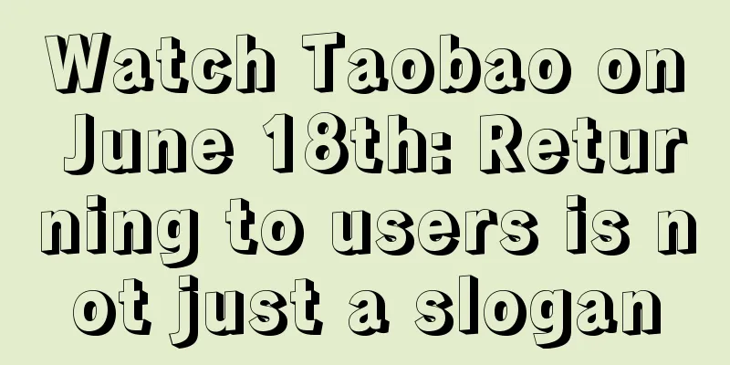 Watch Taobao on June 18th: Returning to users is not just a slogan