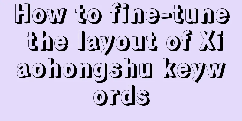 How to fine-tune the layout of Xiaohongshu keywords