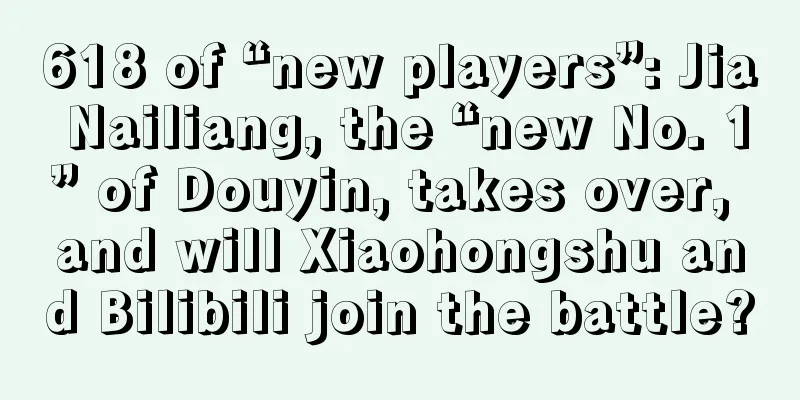 618 of “new players”: Jia Nailiang, the “new No. 1” of Douyin, takes over, and will Xiaohongshu and Bilibili join the battle?