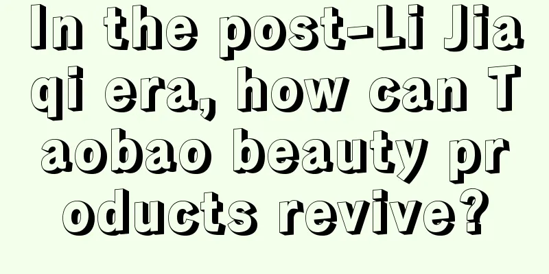 In the post-Li Jiaqi era, how can Taobao beauty products revive?