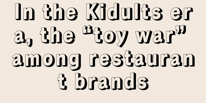 In the Kidults era, the “toy war” among restaurant brands