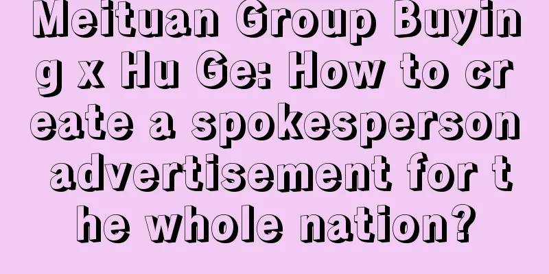 Meituan Group Buying x Hu Ge: How to create a spokesperson advertisement for the whole nation?