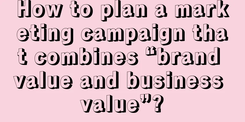 How to plan a marketing campaign that combines “brand value and business value”?
