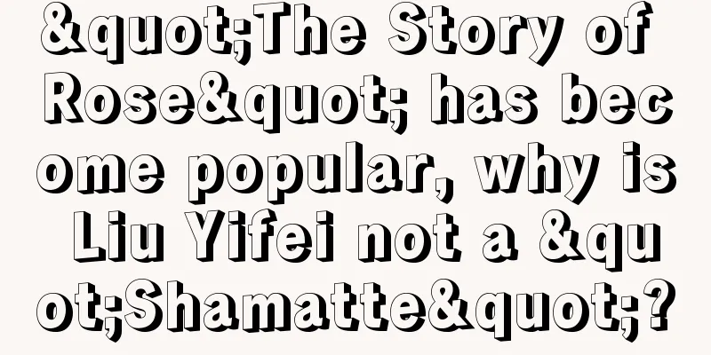 "The Story of Rose" has become popular, why is Liu Yifei not a "Shamatte"?