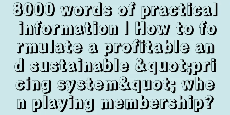 8000 words of practical information | How to formulate a profitable and sustainable "pricing system" when playing membership?