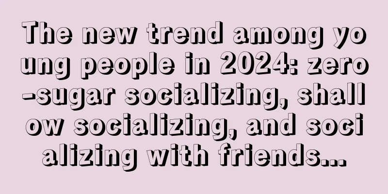 The new trend among young people in 2024: zero-sugar socializing, shallow socializing, and socializing with friends...