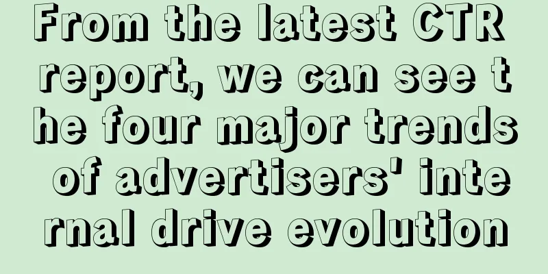 From the latest CTR report, we can see the four major trends of advertisers' internal drive evolution